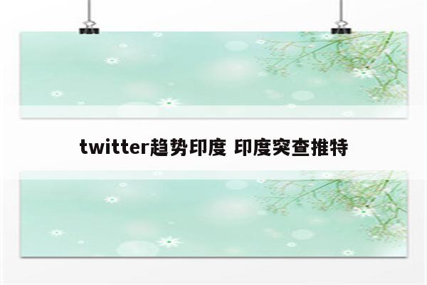 twitter趋势印度 印度突查推特