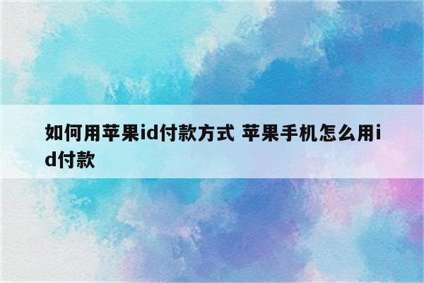 如何用苹果id付款方式 苹果手机怎么用id付款