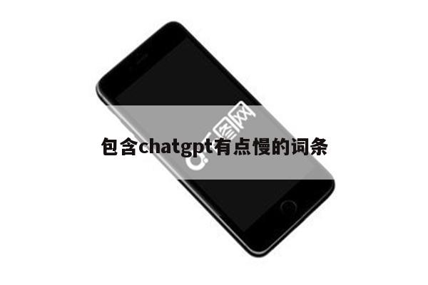 包含chatgpt有点慢的词条