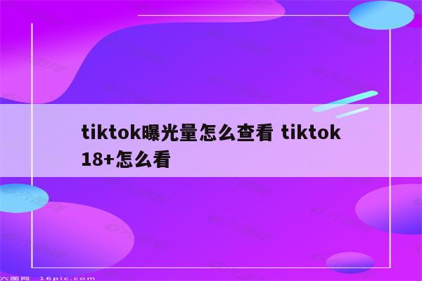 tiktok曝光量怎么查看 tiktok18+怎么看