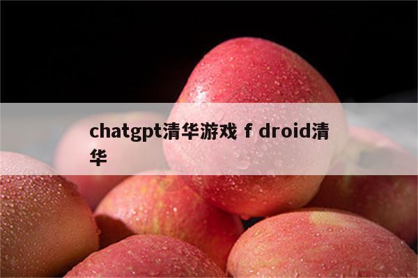 chatgpt清华游戏 f droid清华