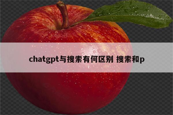 chatgpt与搜索有何区别 搜索和p