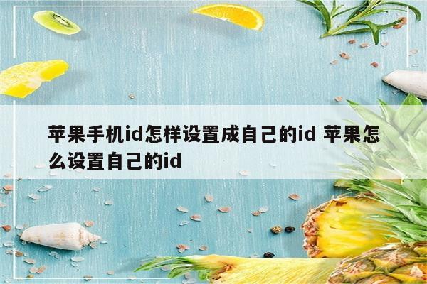 苹果手机id怎样设置成自己的id 苹果怎么设置自己的id