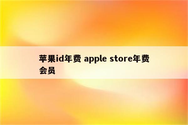 苹果id年费 apple store年费会员