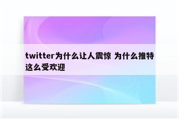 twitter为什么让人震惊 为什么推特这么受欢迎