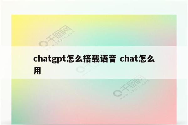 chatgpt怎么搭载语音 chat怎么用