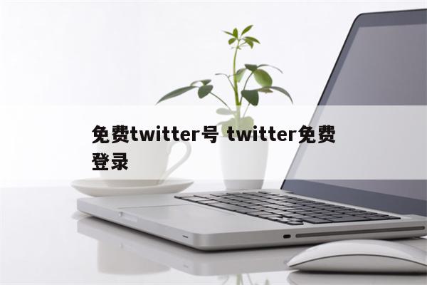 免费twitter号 twitter免费登录