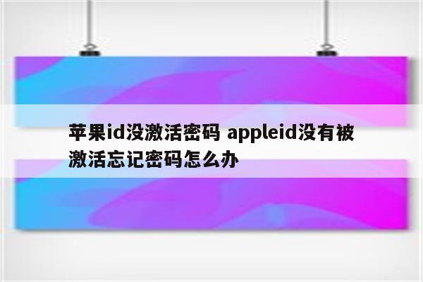 苹果id没激活密码 appleid没有被激活忘记密码怎么办