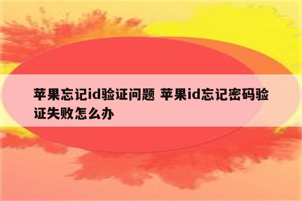 苹果忘记id验证问题 苹果id忘记密码验证失败怎么办