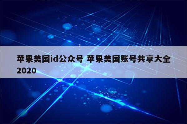 苹果美国id公众号 苹果美国账号共享大全2020