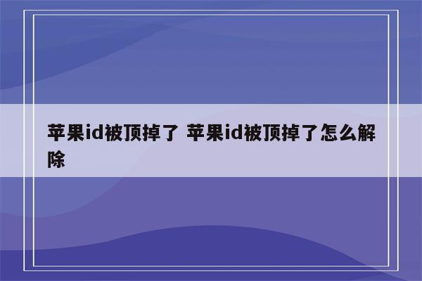 苹果id被顶掉了 苹果id被顶掉了怎么解除