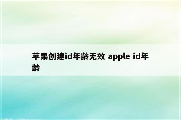 苹果创建id年龄无效 apple id年龄