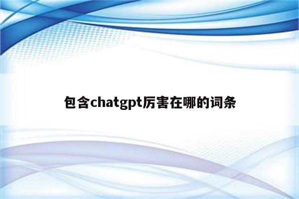 包含chatgpt厉害在哪的词条