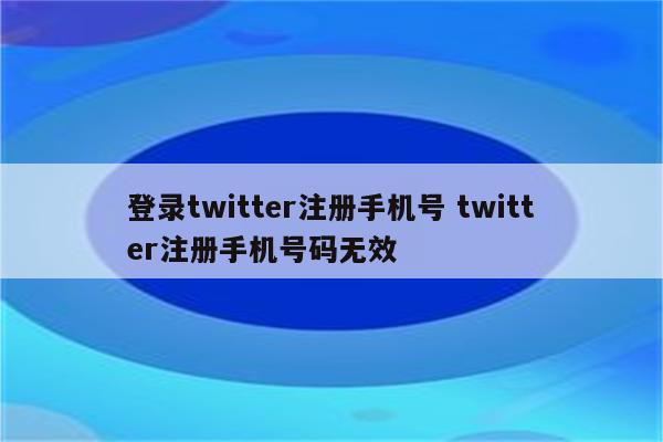 登录twitter注册手机号 twitter注册手机号码无效