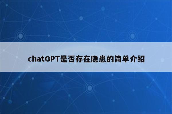 chatGPT是否存在隐患的简单介绍