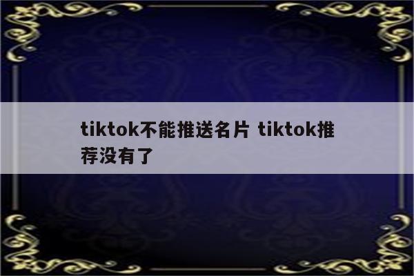 tiktok不能推送名片 tiktok推荐没有了