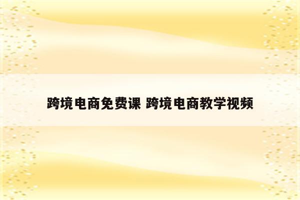 跨境电商免费课 跨境电商教学视频