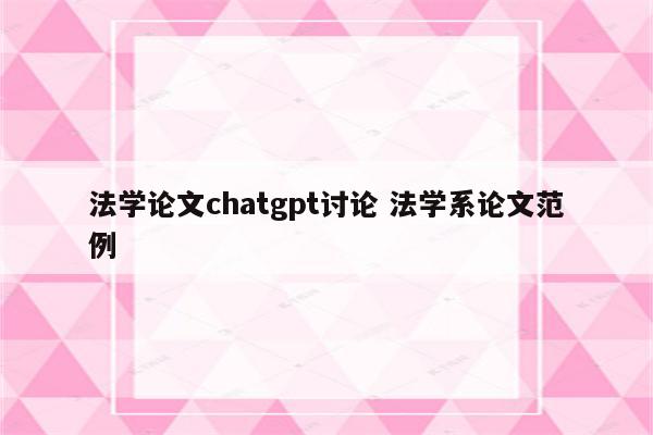 法学论文chatgpt讨论 法学系论文范例