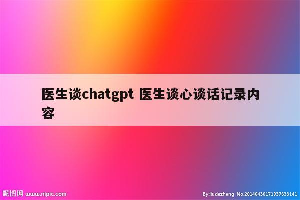 医生谈chatgpt 医生谈心谈话记录内容