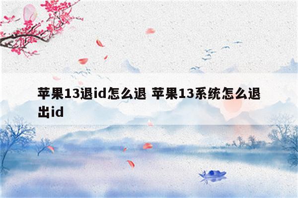 苹果13退id怎么退 苹果13系统怎么退出id