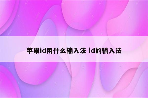 苹果id用什么输入法 id的输入法