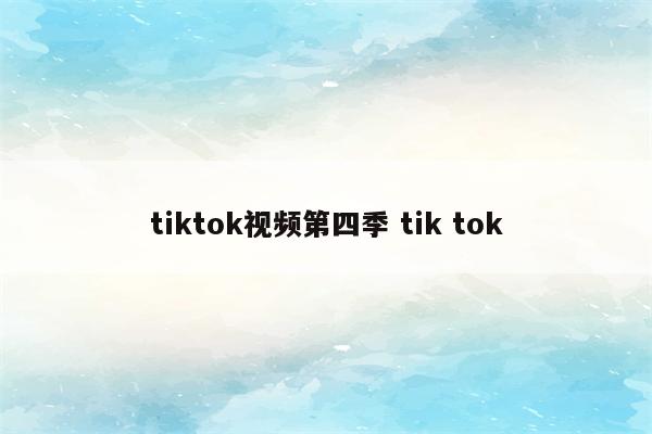 tiktok视频第四季 tik tok