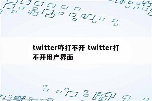 twitter咋打不开 twitter打不开用户界面