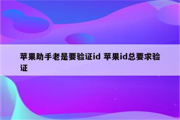 苹果助手老是要验证id 苹果id总要求验证