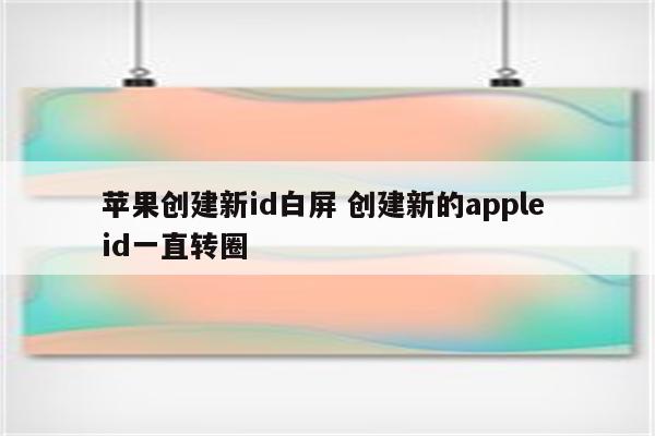 苹果创建新id白屏 创建新的apple id一直转圈