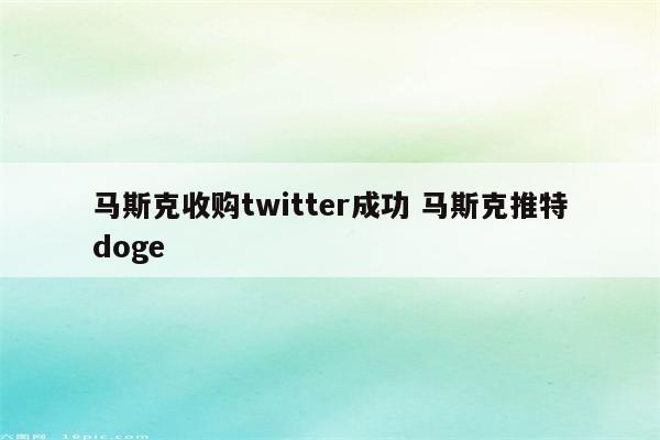 马斯克收购twitter成功 马斯克推特doge