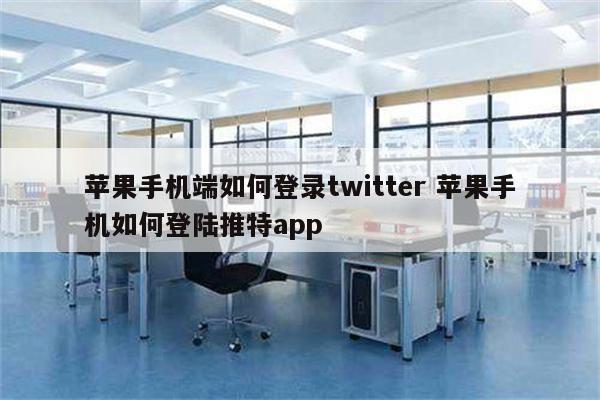 苹果手机端如何登录twitter 苹果手机如何登陆推特app