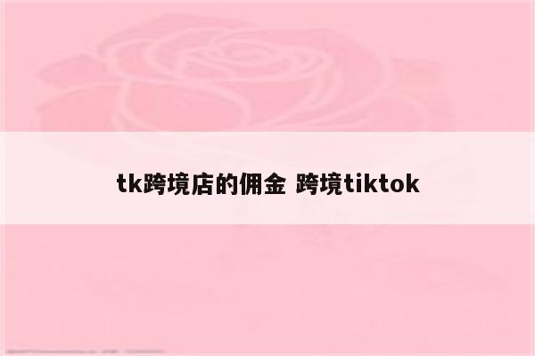 tk跨境店的佣金 跨境tiktok