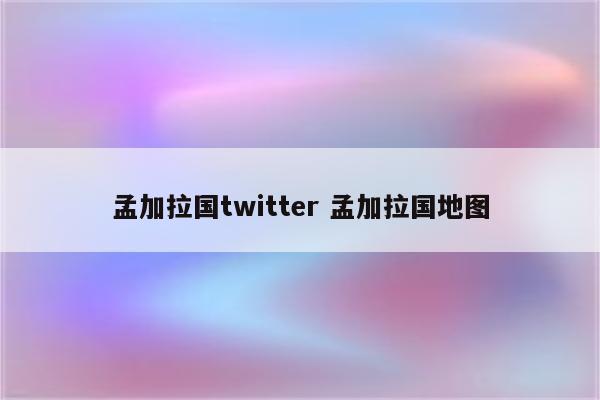 孟加拉国twitter 孟加拉国地图