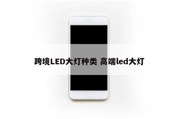 跨境LED大灯种类 高端led大灯