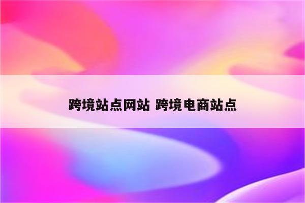 跨境站点网站 跨境电商站点