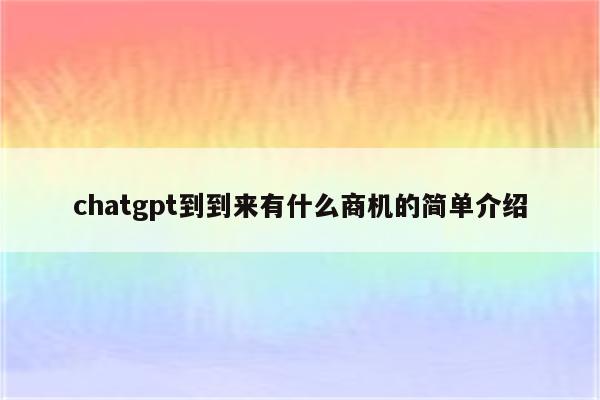 chatgpt到到来有什么商机的简单介绍