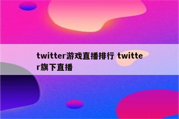 twitter游戏直播排行 twitter旗下直播