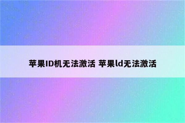 苹果ID机无法激活 苹果ld无法激活