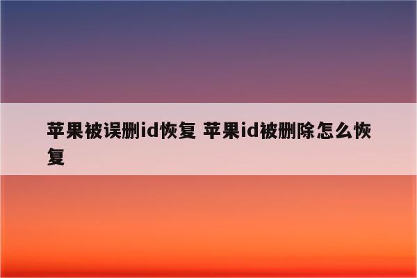 苹果被误删id恢复 苹果id被删除怎么恢复