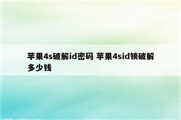 苹果4s破解id密码 苹果4sid锁破解多少钱