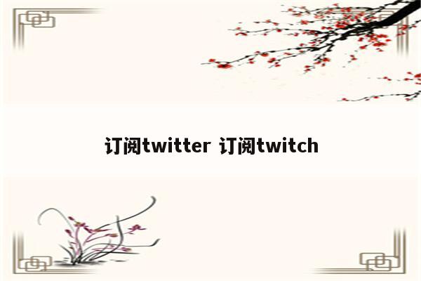 订阅twitter 订阅twitch