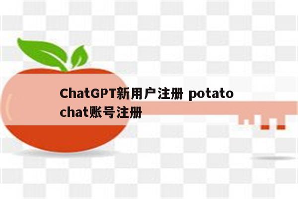 ChatGPT新用户注册 potato chat账号注册