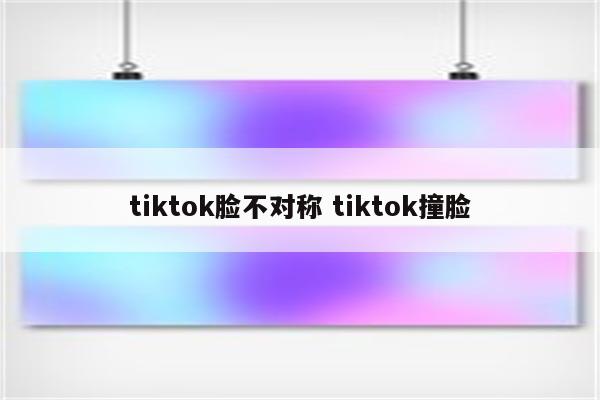 tiktok脸不对称 tiktok撞脸