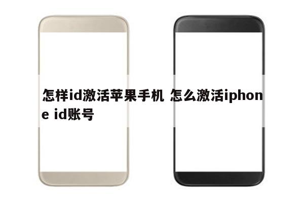 怎样id激活苹果手机 怎么激活iphone id账号