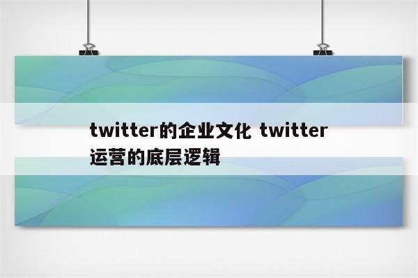 twitter的企业文化 twitter运营的底层逻辑