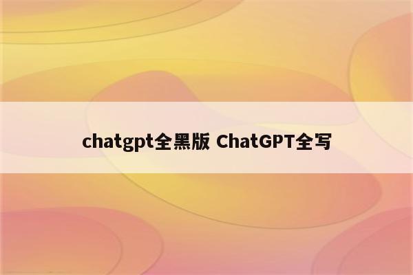 chatgpt全黑版 ChatGPT全写