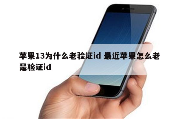 苹果13为什么老验证id 最近苹果怎么老是验证id