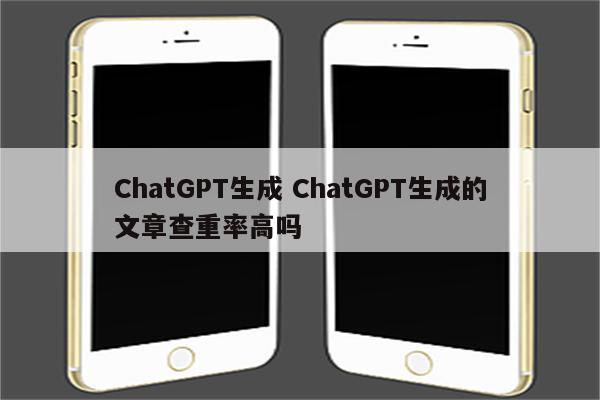 ChatGPT生成 ChatGPT生成的文章查重率高吗