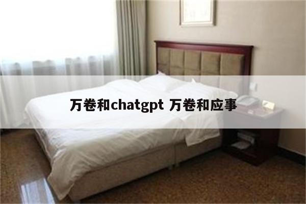 万卷和chatgpt 万卷和应事