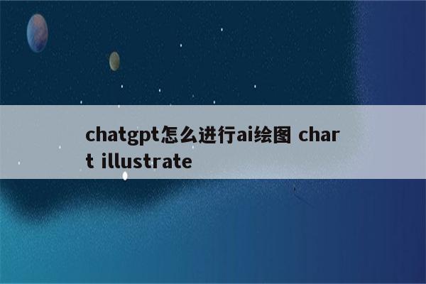 chatgpt怎么进行ai绘图 chart illustrate